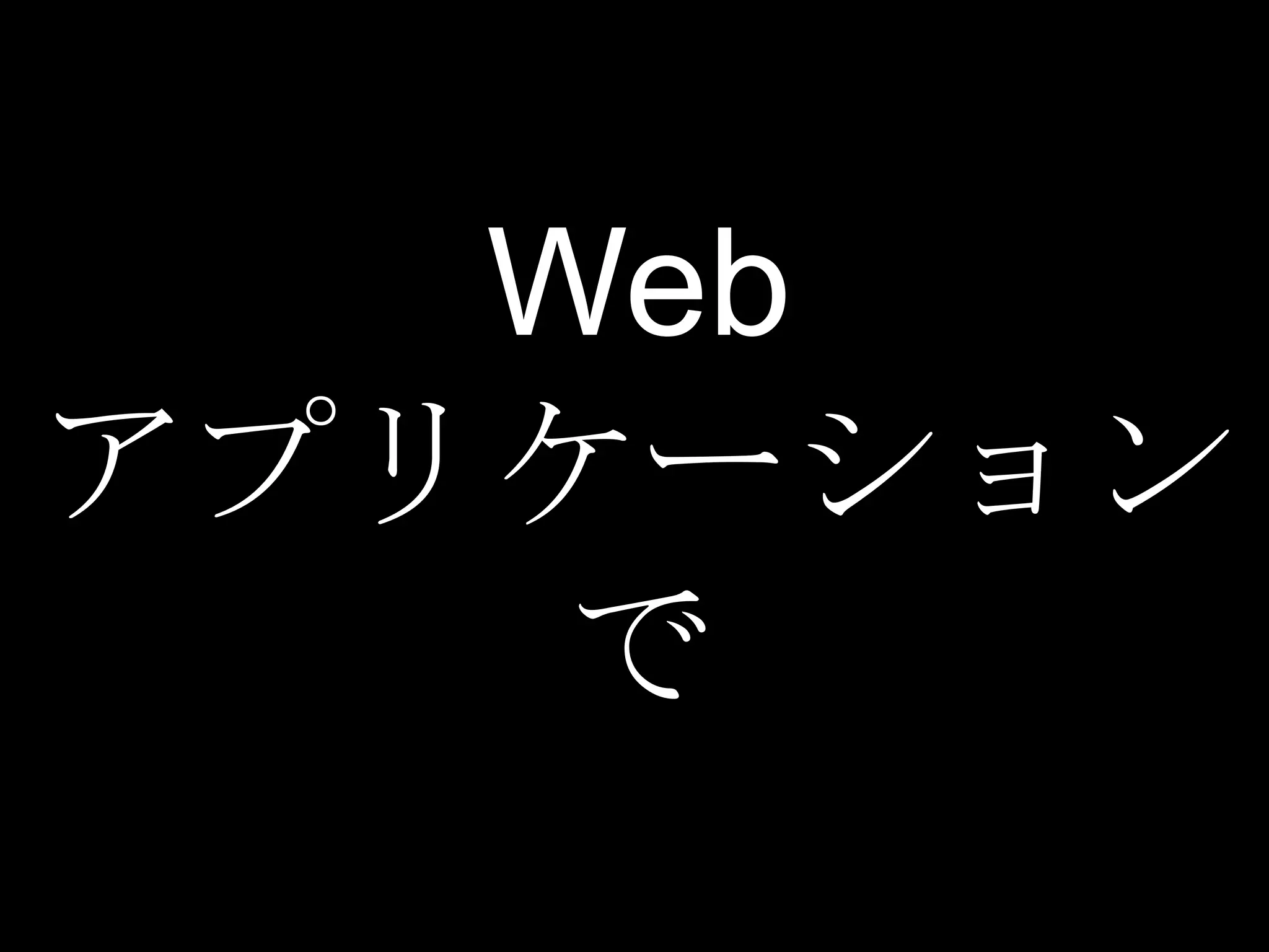 Web
アプリケーション
    で
 