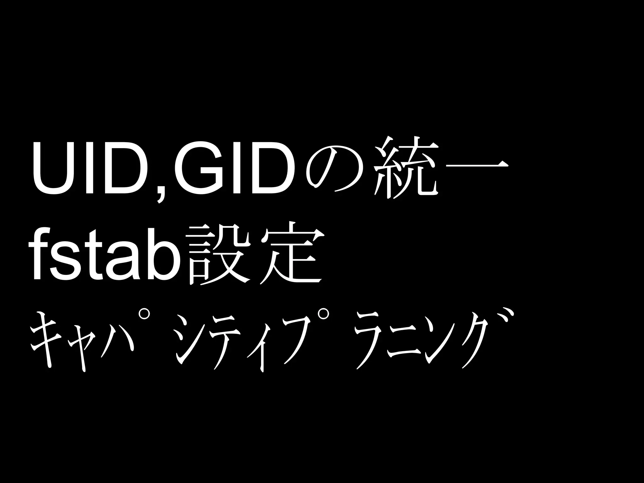UID,GIDの統一
fstab設定
ｷｬﾊﾟｼﾃｨﾌﾟﾗﾆﾝｸﾞ
 