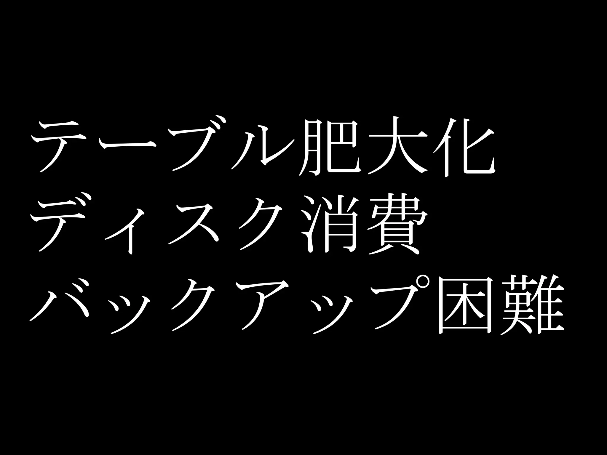テーブル肥大化
ディスク消費
バックアップ困難
 