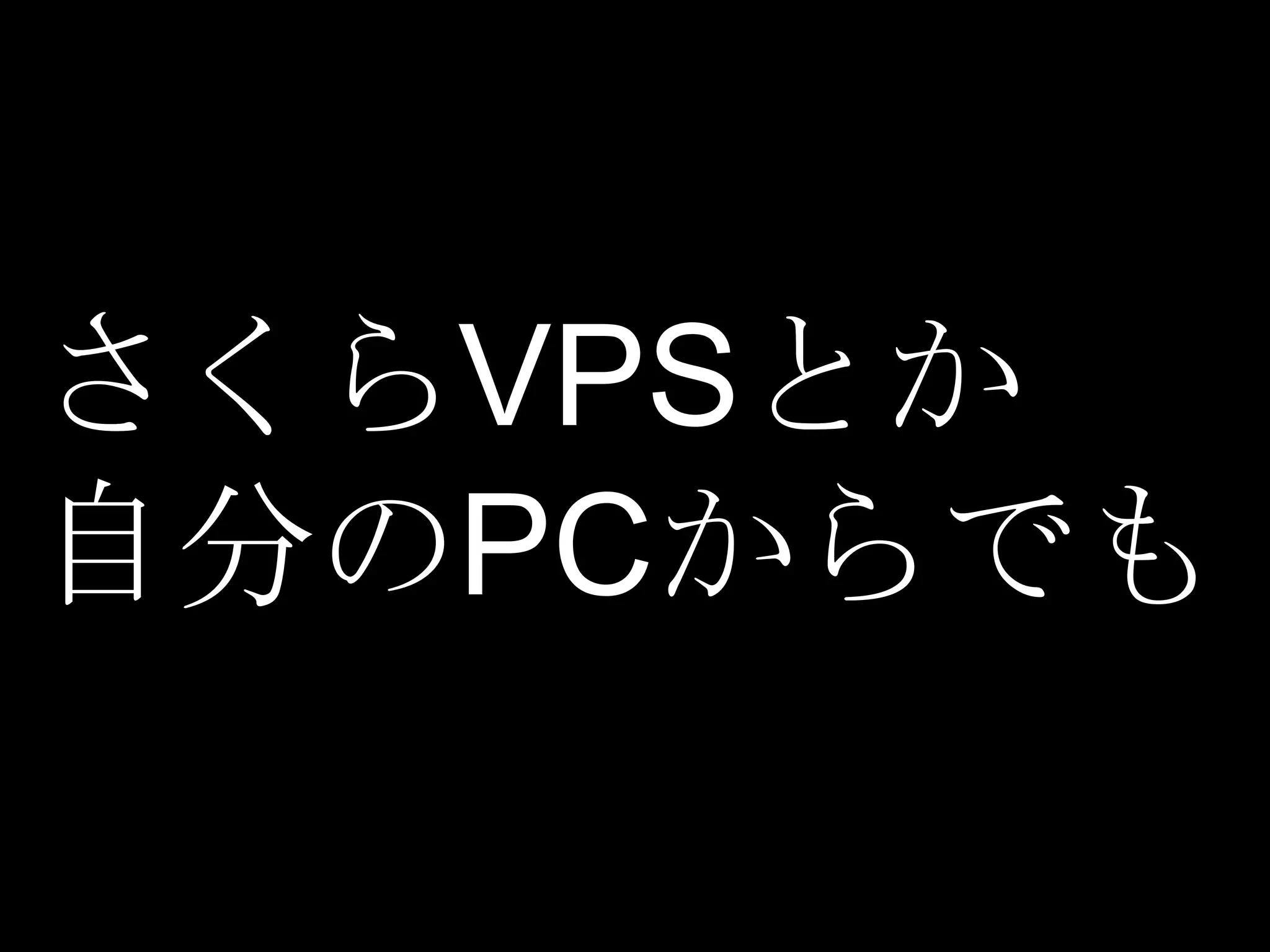 さくらVPSとか
自分のPCからでも
 