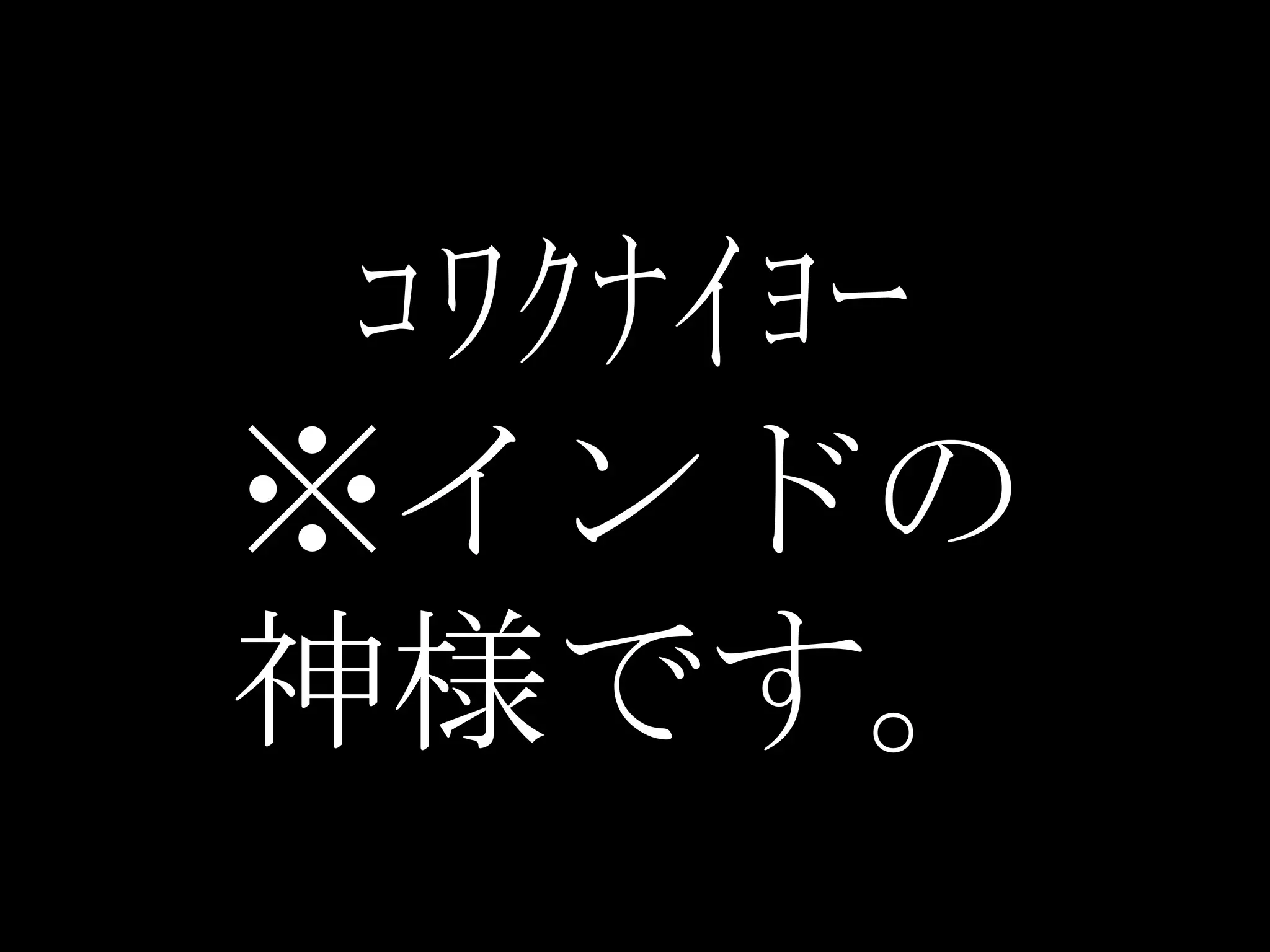 ｺﾜｸﾅｲﾖｰ
※インドの
神様です。
 