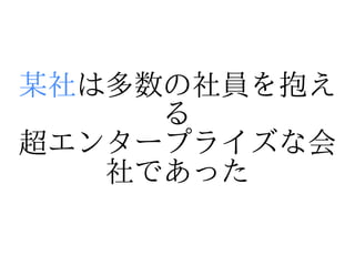 某社は多数の社員を抱え
     る
超エンタープライズな会
   社であった
 