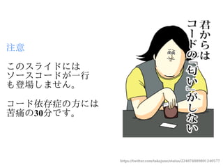 注意

このスライドには
ソースコードが一行
も登場しません。

コード依存症の方には
苦痛の30分です。




             https://twitter.com/takejune/status/224874889801240577
 