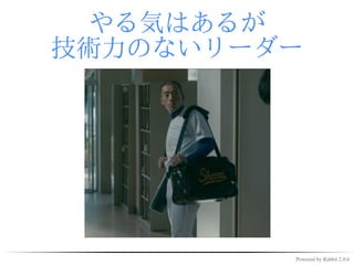 やる気はあるが
技術力のないリーダー




         Powered by Rabbit 2.0.6
 