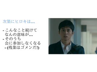 次第にヒロキは…

- こんなこと続けて
  なんの意味が…
- そのうち
  会に参加しなくなる
  - (残業はゴメンだ!)
 