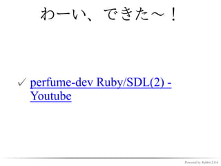 なんかできないか

✓ Rubyで動かしている人がいな
  かった
✓ じゃあ動かしてみよう
 ✓ 某ゲーム作成でRuby/SDLのスキルが
   あった

✓ -> 徹夜

                    Powered by Rabbit 2.0.6
 