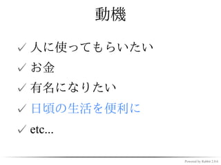 動機

✓ 人に使ってもらいたい
✓ お金
✓ 有名になりたい
✓ 日頃の生活を便利に
✓ etc...

                Powered by Rabbit 2.0.6
 