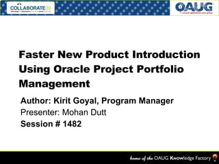 Faster New Product Introduction Using Oracle Project Portfolio Management Author: Kirit Goyal, Program Manager Presenter: Mohan Dutt Session # 1482 