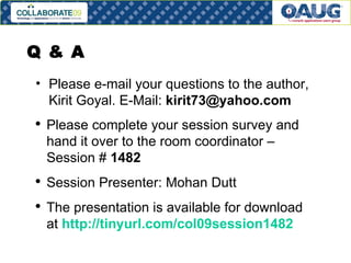 Q & A  Please e-mail your questions to the author, Kirit Goyal. E-Mail:  [email_address] Please complete your session survey and hand it over to the room coordinator – Session #  1482 Session Presenter: Mohan Dutt The presentation is available for download at  http://tinyurl.com/col09session1482 