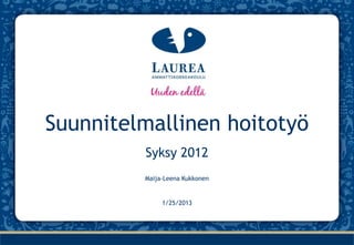 Suunnitelmallinen hoitotyö
         Syksy 2012
         Maija-Leena Kukkonen


              1/25/2013
 