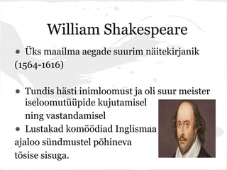 William Shakespeare
• Üks maailma aegade suurim näitekirjanik
(1564-1616)

• Tundis hästi inimloomust ja oli suur meister
   iseloomutüüpide kujutamisel
   ning vastandamisel
•  Lustakad komöödiad Inglismaa
ajaloo sündmustel põhineva
tõsise sisuga.
 