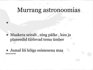 Murrang astronoomias

•
• Maakera seisab , ning päike , kuu ja
     planeedid tiirlevad tema ümber

• Jumal lõi kõige esimesena maa
Astronoomid
 