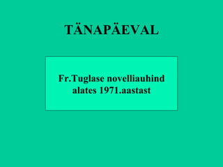 TÄNAPÄEVAL Fr.Tuglase novelliauhind alates 1971.aastast 