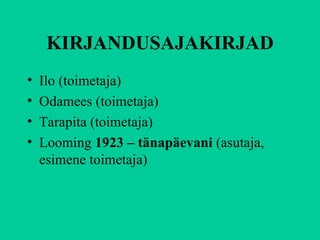 KIRJANDUSAJAKIRJAD Ilo (toimetaja) Odamees (toimetaja) Tarapita (toimetaja) Looming  1923 – tänapäevani   (asutaja, esimene toimetaja) 