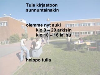 Tule kirjastoon  sunnuntainakin olemme nyt auki  klo 9 C 20 arkisin  klo 10 C 16 la, su helppo tulla Tule kirjastoon  sunnuntainakin olemme nyt auki  klo 9 C 20 arkisin  klo 10 C 16 la, su helppo tulla 