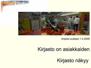   kirjasto avataan 1.4.2009     Kirjasto on asiakkaiden    Kirjasto n?kyy  