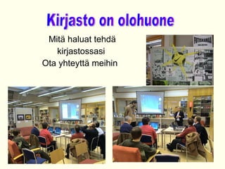 Mit? haluat tehd?  kirjastossasi Ota yhteytt? meihin  Kirjasto on olohuone 