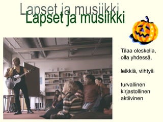 Tilaa oleskella,  olla yhdess?, leikki?, viihty? turvallinen  kirjastollinen  aktiivinen Lapset ja musiikki 