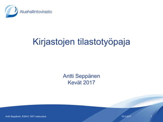Kirjastojen tilastotyöpaja
Antti Seppänen
Kevät 2017
19.5.2017Antti Seppänen, ESAVI, OKT-vastuualue 1
 