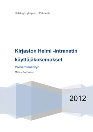 Helsingin yliopisto / Palmenia




Kirjaston Helmi -intranetin
käyttäjäkokemukset
Proseminaarityö
Maisa Korhonen




                                 2012
 