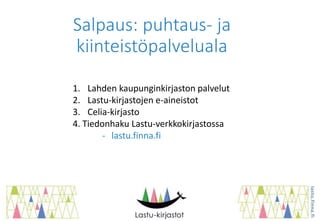 Salpaus: puhtaus- ja
kiinteistöpalveluala
1. Lahden kaupunginkirjaston palvelut
2. Lastu-kirjastojen e-aineistot
3. Celia-kirjasto
4. Tiedonhaku Lastu-verkkokirjastossa
- lastu.finna.fi
 