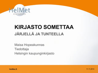 KIRJASTO SOMETTAA 
JÄRJELLÄ JA TUNTEELLA 
Maisa Hopeakunnas 
Tiedottaja 
Helsingin kaupunginkirjasto 
11.11.2014 
 