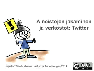Aineistojen jakaminen 
ja verkostot: Twitter 
Kirjasto TiVi – Matleena Laakso ja Anne Rongas 2014 
 