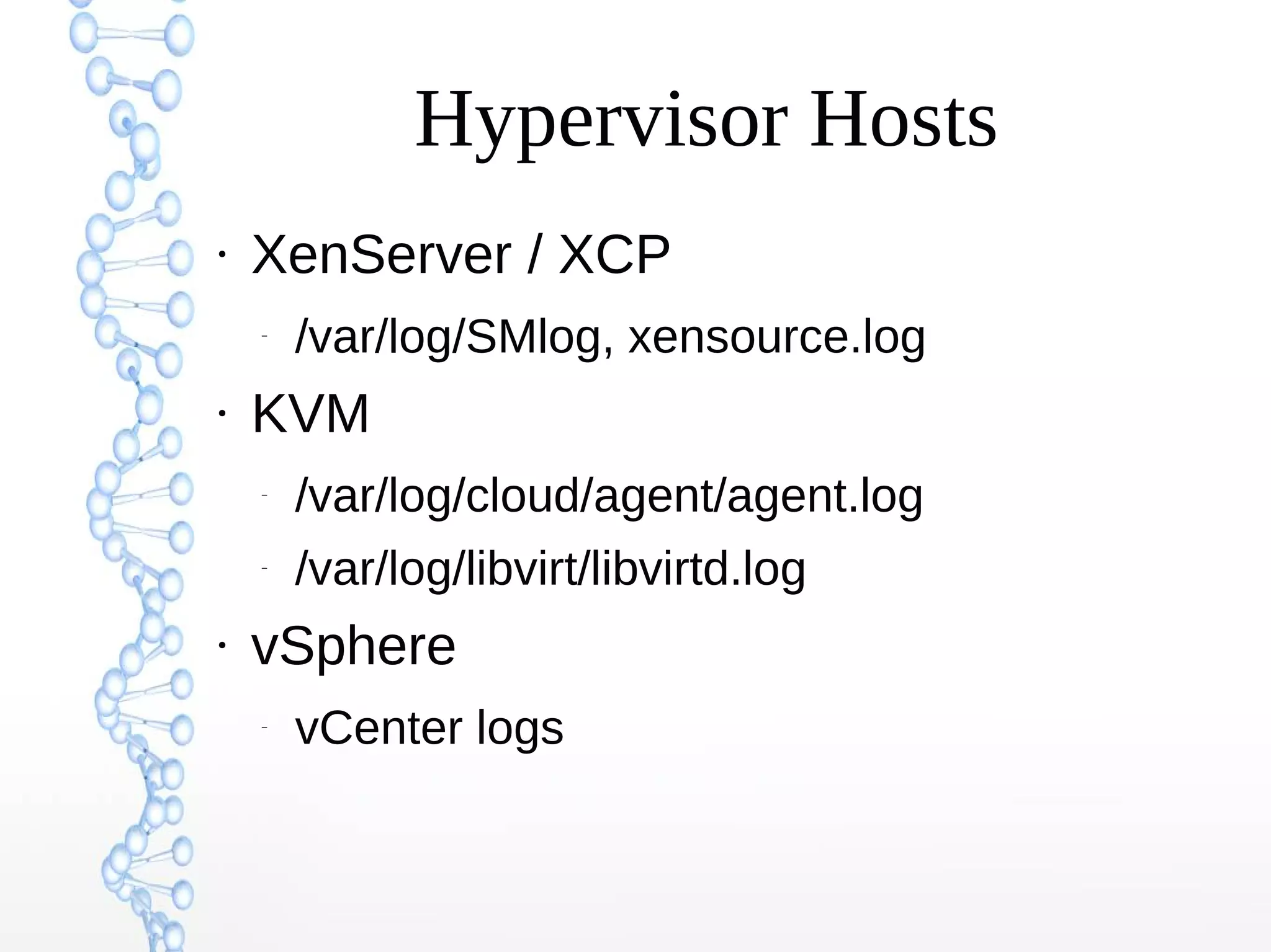 Hypervisor Hosts
●
XenServer / XCP
–
/var/log/SMlog, xensource.log
●
KVM
–
/var/log/cloud/agent/agent.log
–
/var/log/libvirt/libvirtd.log
●
vSphere
–
vCenter logs
 