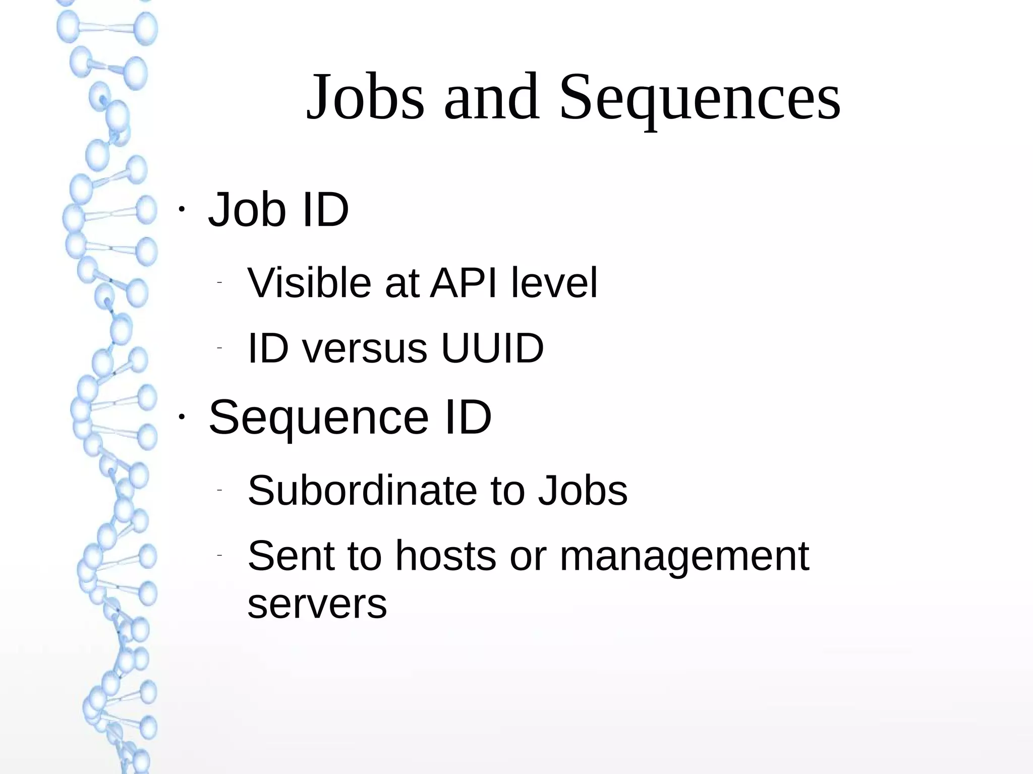 Jobs and Sequences
●
Job ID
–
Visible at API level
–
ID versus UUID
●
Sequence ID
–
Subordinate to Jobs
–
Sent to hosts or management
servers
 
