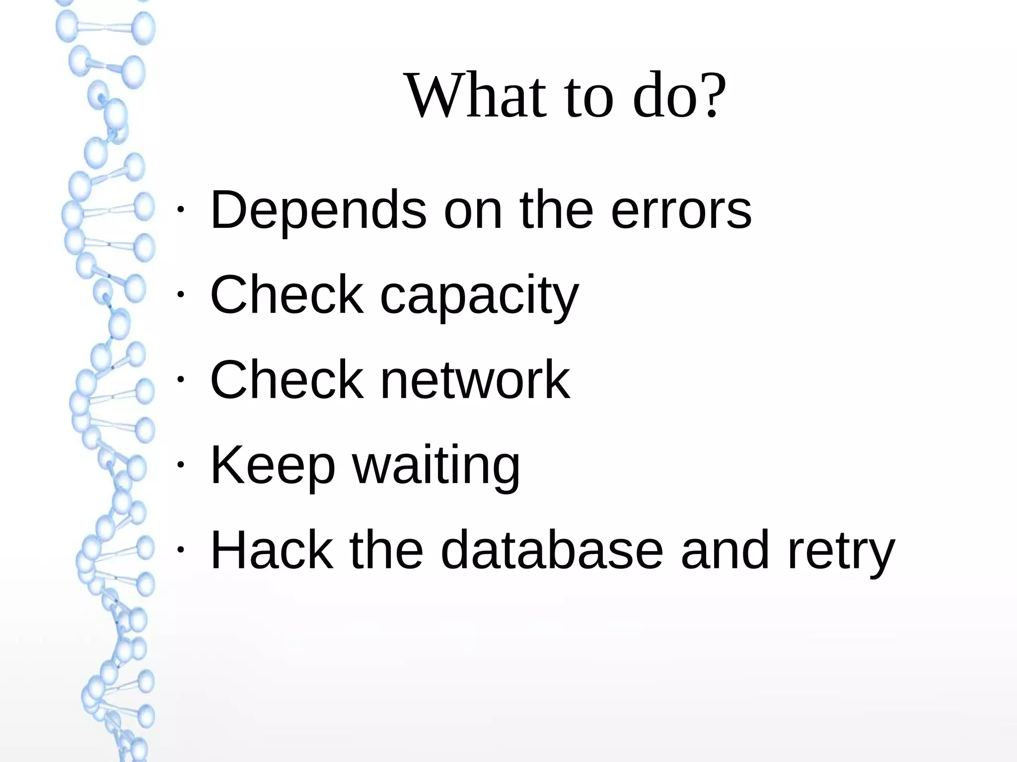 What to do?
●
Depends on the errors
●
Check capacity
●
Check network
●
Keep waiting
●
Hack the database and retry
 