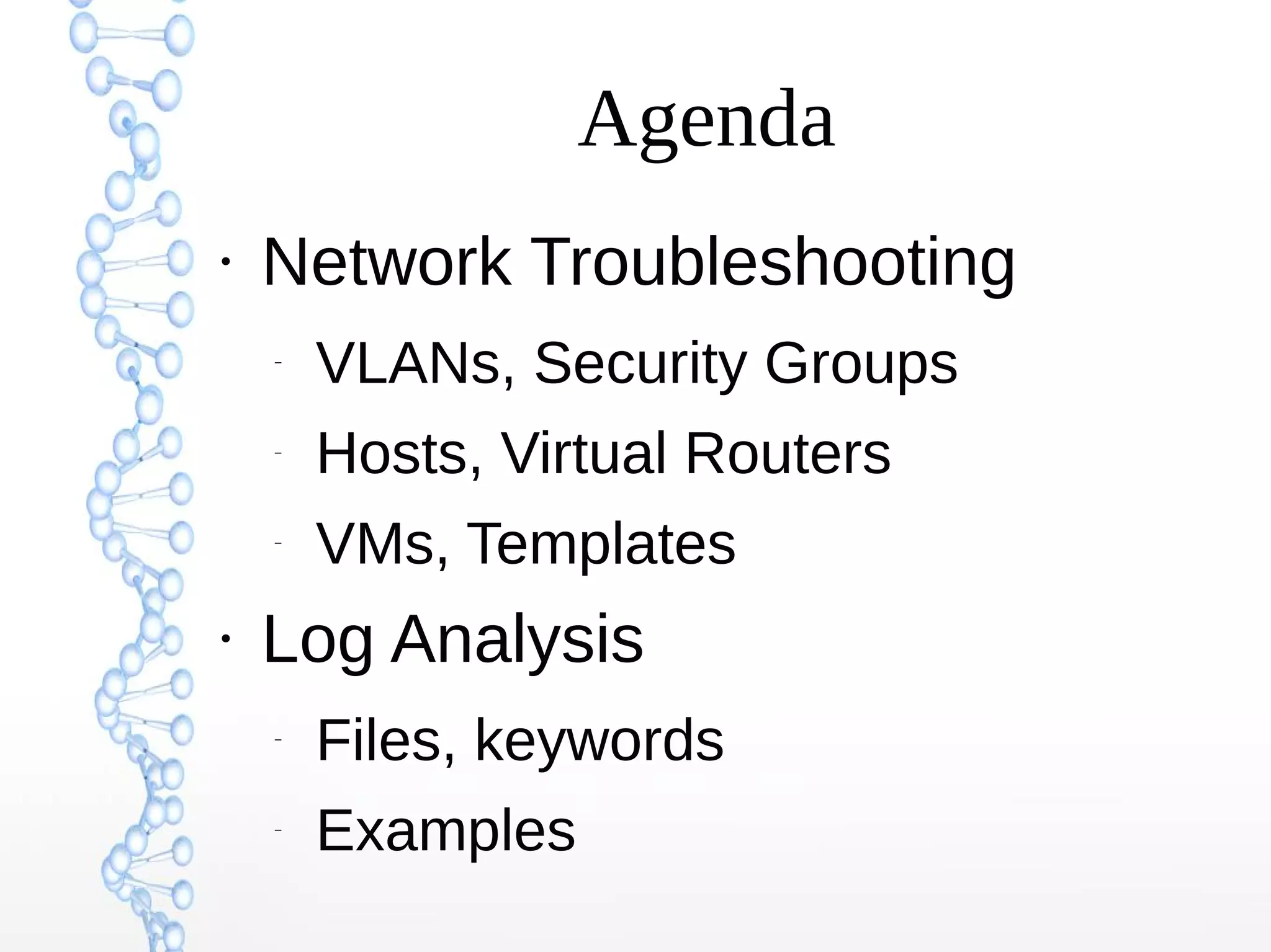 Agenda
●
Network Troubleshooting
–
VLANs, Security Groups
–
Hosts, Virtual Routers
–
VMs, Templates
●
Log Analysis
–
Files, keywords
–
Examples
 