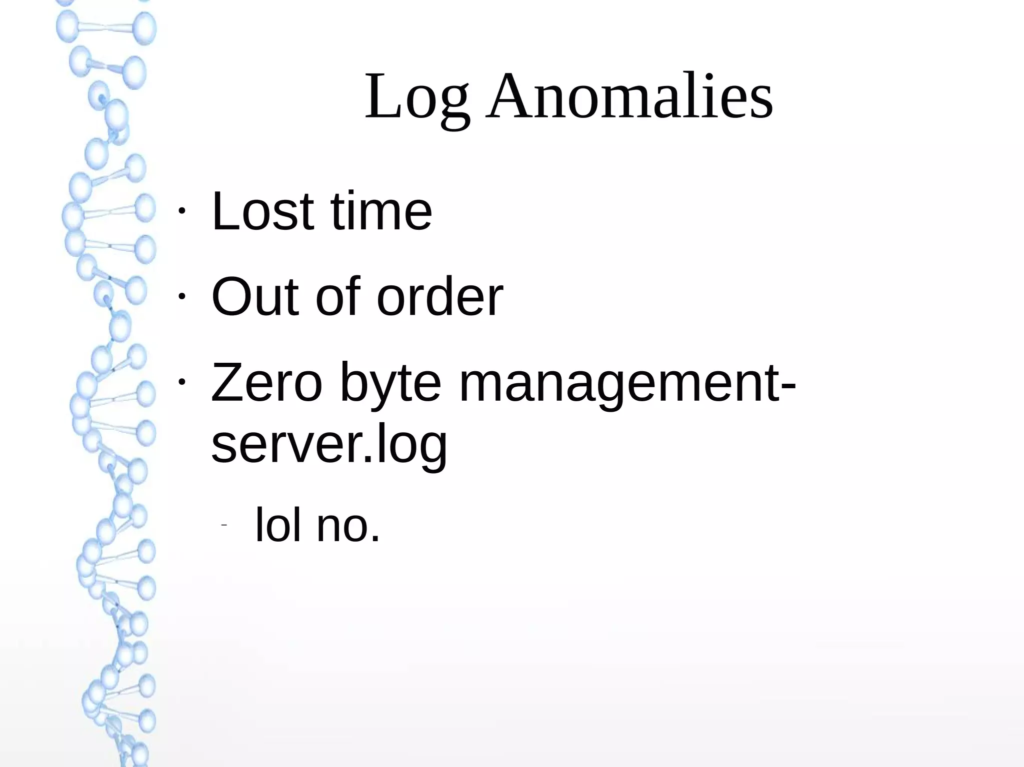 Log Anomalies
●
Lost time
●
Out of order
●
Zero byte management-
server.log
–
lol no.
 