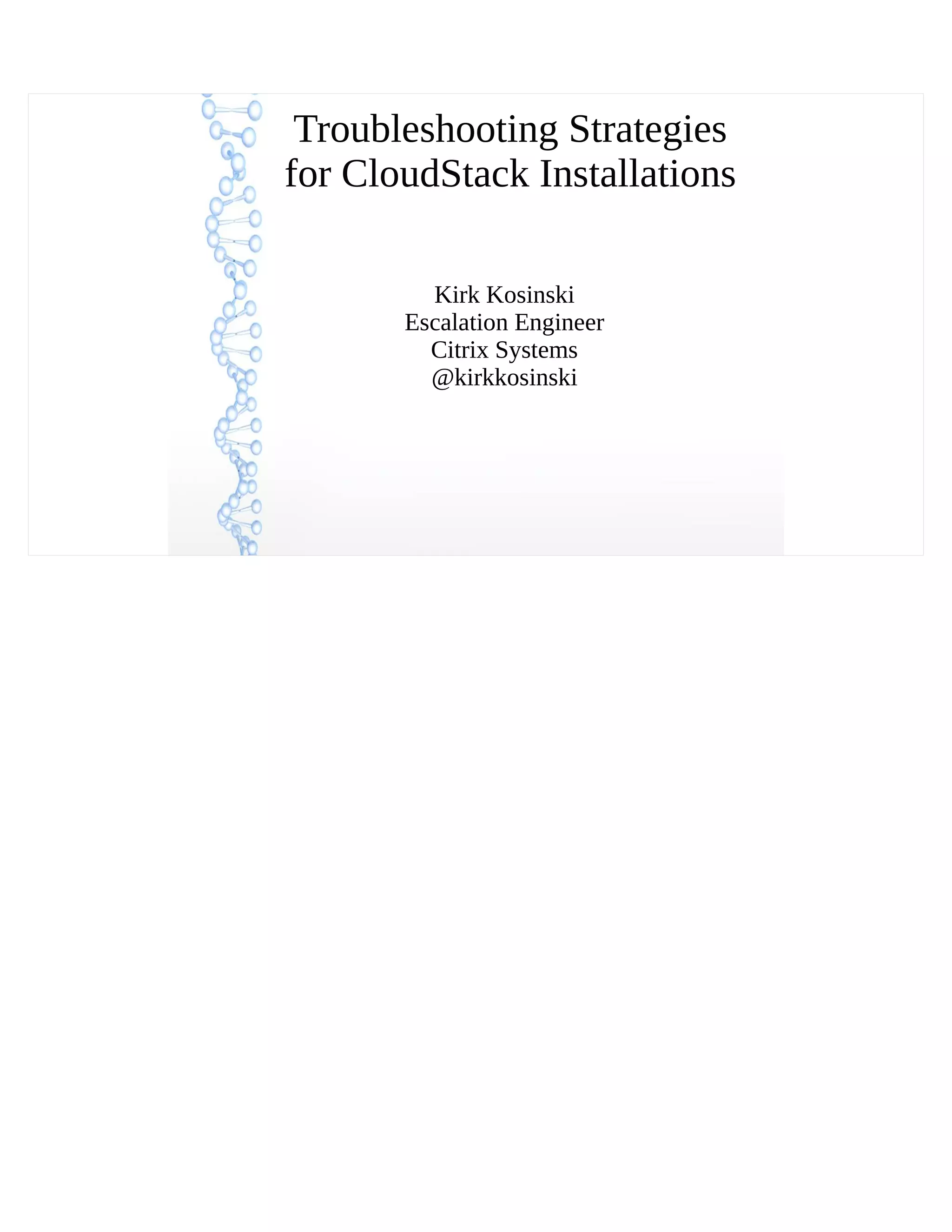 Troubleshooting Strategies
for CloudStack Installations
Kirk Kosinski
Escalation Engineer
Citrix Systems
@kirkkosinski
 