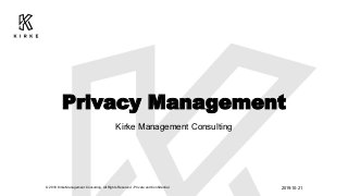 Privacy Management
Kirke Management Consulting
2019-10-21© 2018 Kirke Management Consulting. All Rights Reserved - Private and Confidential
 