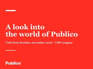 1
A look into
the world of Publico
Visit from Sweden, november 2016 – Uffe Lyngaae
 