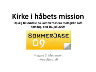 Kirke i håbets missionOplæg til samtale på Sommeroasens teologiske café torsdag, den 16. juli 2009 Mogens S. Mogensen Intercultural.dk 