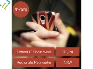 BYO(D)
School IT Rhein Waal
Regionale Netzwerke
DE / NL
NRW
 