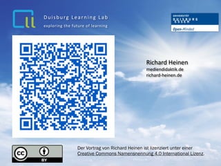Richard	
  Heinen	
  	
  
mediendidaktik.de 
richard-­‐heinen.de
exploring	
  the	
  future	
  of	
  learning
Duisburg	
  Learning	
  Lab
Der Vortrag von Richard Heinen ist lizenziert unter einer  
Creative Commons Namensnennung 4.0 International Lizenz.
 