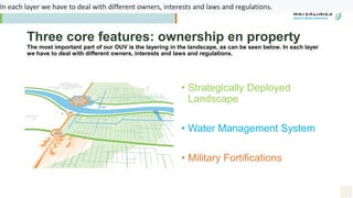 Three core features: ownership en property
The most important part of our OUV is the layering in the landscape, as can be ...