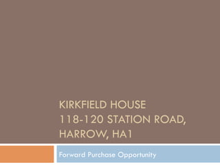 KIRKFIELD HOUSE
118-120 STATION ROAD,
HARROW, HA1
Forward Purchase Opportunity
 