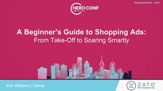 A Beginner’s Guide to Shopping Ads:
From Take-Off to Soaring Smartly
Kirk Williams | Owner
 