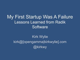 My First Startup Was A Failure
   Lessons Learned from Radik
            Software

            Kirk Wylie
  kirk@[opengamma|kirkwylie].com
             @kirkwy
 
