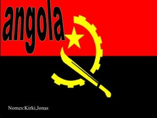 angola Nomes:Kirki,Jonas 