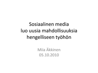 Sosiaalinen media
luo uusia mahdollisuuksia
   hengelliseen työhön

       Miia Äkkinen
       05.10.2010
 