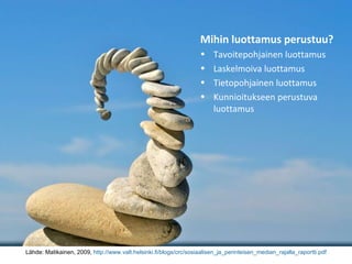 Mihin luottamus perustuu? Tavoitepohjainen luottamus Laskelmoiva luottamus Tietopohjainen luottamus Kunnioitukseen perustuva luottamus Lähde: Matikainen, 2009,  http://www.valt.helsinki.fi/blogs/crc/sosiaalisen_ja_perinteisen_median_rajalla_raportti.pdf 