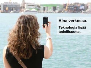 Aina verkossa. Teknologia lisää todellisuutta. 