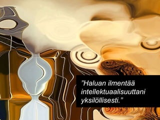 ” Haluan ilmentää intellektuaalisuuttani yksilöllisesti.” 