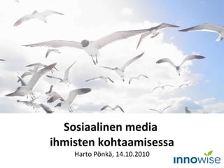 Sosiaalinen media  ihmisten kohtaamisessa Harto Pönkä, 14.10.2010 