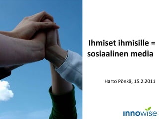 Ihmiset ihmisille = sosiaalinen media  Harto Pönkä, 15.2.2011 