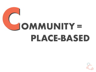 OMMUNITYC =
PLACE-BASED
C
 